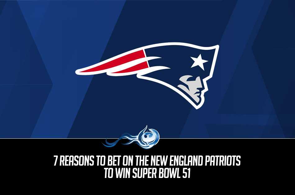 7 Reasons To Bet On The New England Patriots To Win Super Bowl 51